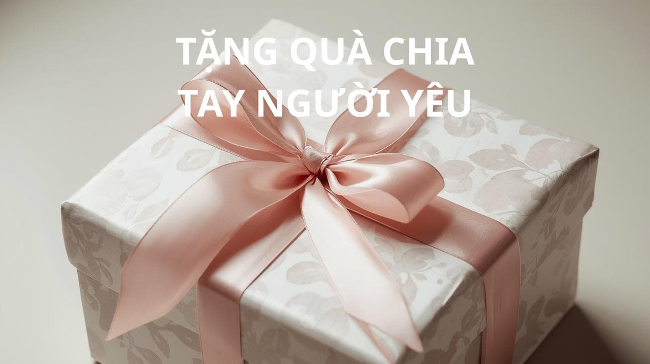 20+ Ý Tưởng Tặng Quà Chia Tay Người Yêu Ý Nghĩa Nhất 2026